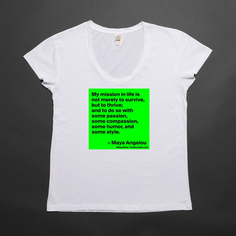 My mission in life is not merely to survive, but to thrive;
and to do so with some passion,
some compassion, some humor, and some style.

               ~ Maya Angelou White Womens Women Shirt T-Shirt Quote Custom Roadtrip Satin Jersey 