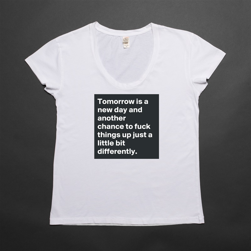 Tomorrow is a new day and another chance to fuck things up just a little bit differently. White Womens Women Shirt T-Shirt Quote Custom Roadtrip Satin Jersey 