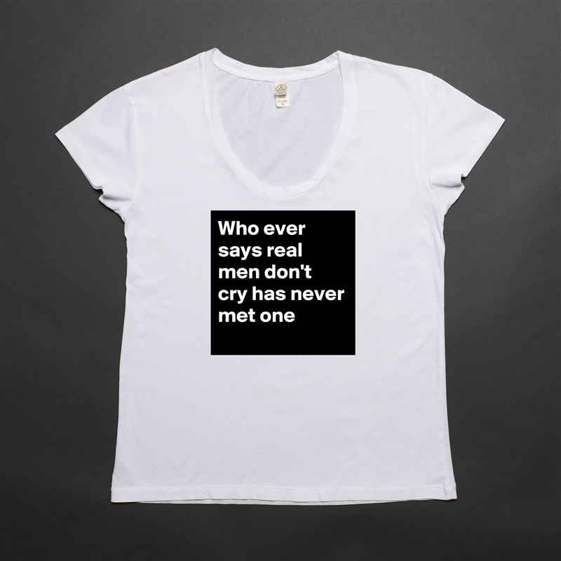 Who ever says real men don't cry has never met one White Womens Women Shirt T-Shirt Quote Custom Roadtrip Satin Jersey 