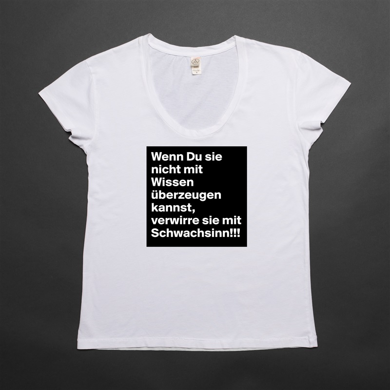 Wenn Du sie nicht mit Wissen überzeugen kannst, verwirre sie mit Schwachsinn!!! White Womens Women Shirt T-Shirt Quote Custom Roadtrip Satin Jersey 