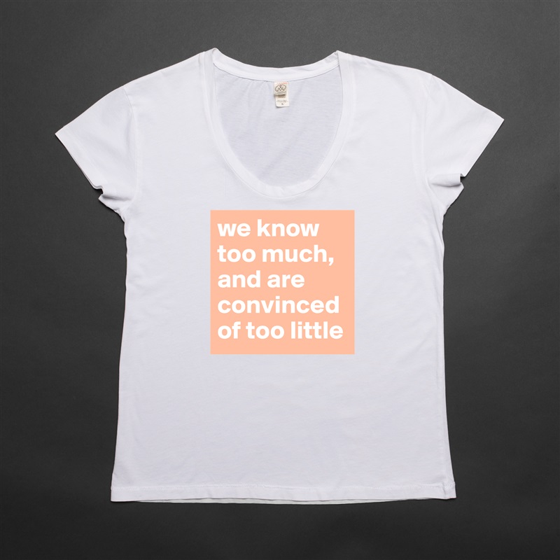 we know too much, and are convinced of too little White Womens Women Shirt T-Shirt Quote Custom Roadtrip Satin Jersey 