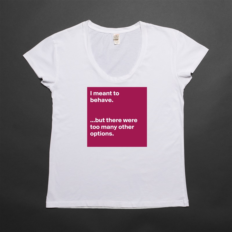 I meant to behave.


...but there were too many other options.
 White Womens Women Shirt T-Shirt Quote Custom Roadtrip Satin Jersey 