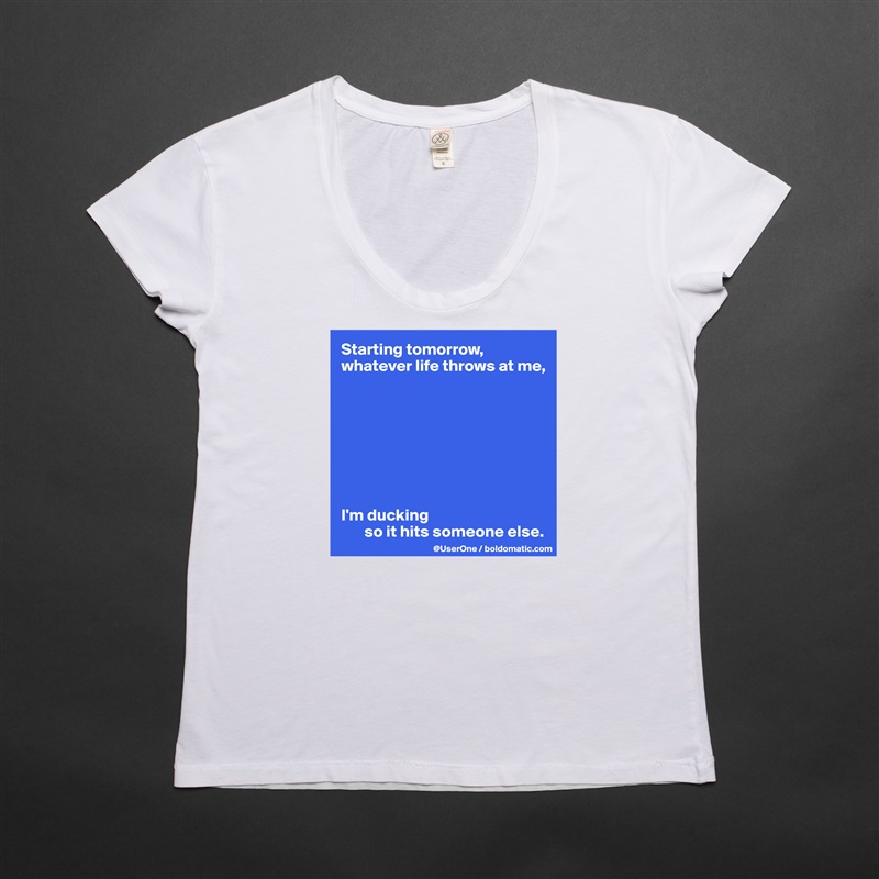 Starting tomorrow, whatever life throws at me, 








I'm ducking 
       so it hits someone else. White Womens Women Shirt T-Shirt Quote Custom Roadtrip Satin Jersey 