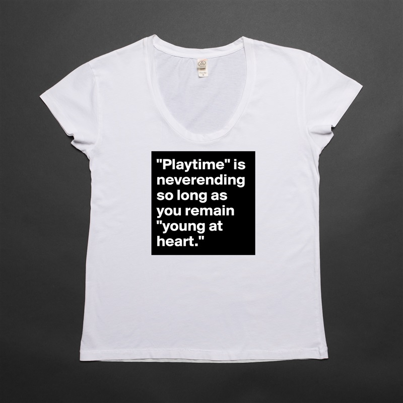 "Playtime" is neverending so long as you remain "young at heart." White Womens Women Shirt T-Shirt Quote Custom Roadtrip Satin Jersey 
