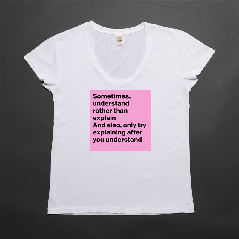 Sometimes, understand rather than explain
And also, only try explaining after you understand White Womens Women Shirt T-Shirt Quote Custom Roadtrip Satin Jersey 