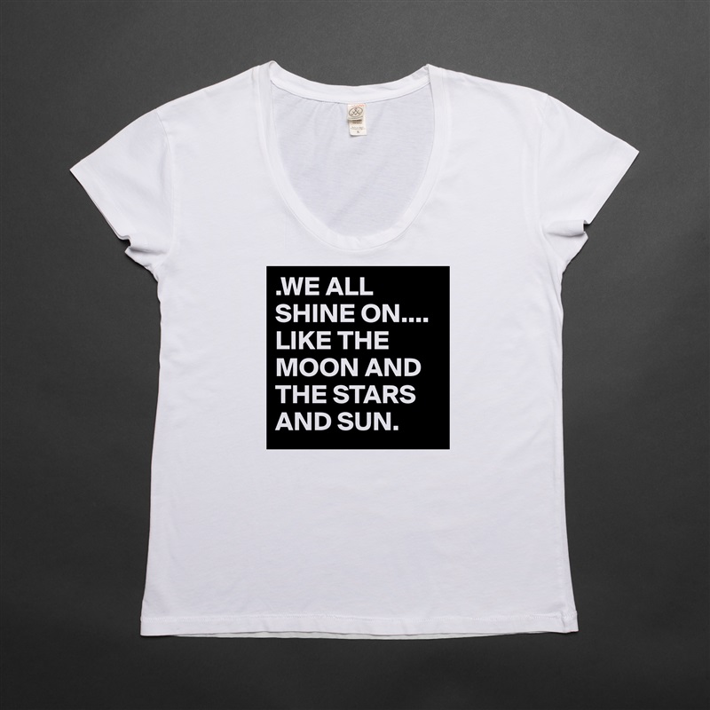 .WE ALL SHINE ON.... 
LIKE THE MOON AND THE STARS AND SUN. White Womens Women Shirt T-Shirt Quote Custom Roadtrip Satin Jersey 