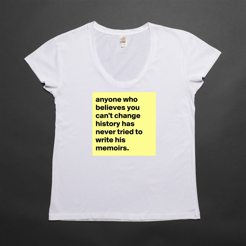 anyone who believes you can't change history has never tried to write his memoirs. White Womens Women Shirt T-Shirt Quote Custom Roadtrip Satin Jersey 