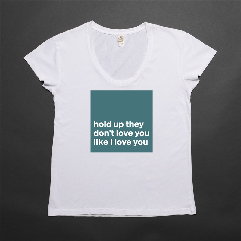 


hold up they don't love you like I love you White Womens Women Shirt T-Shirt Quote Custom Roadtrip Satin Jersey 