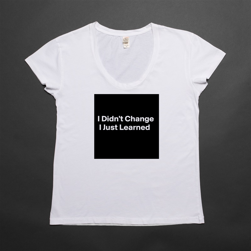 

I Didn't Change  I Just Learned

 White Womens Women Shirt T-Shirt Quote Custom Roadtrip Satin Jersey 