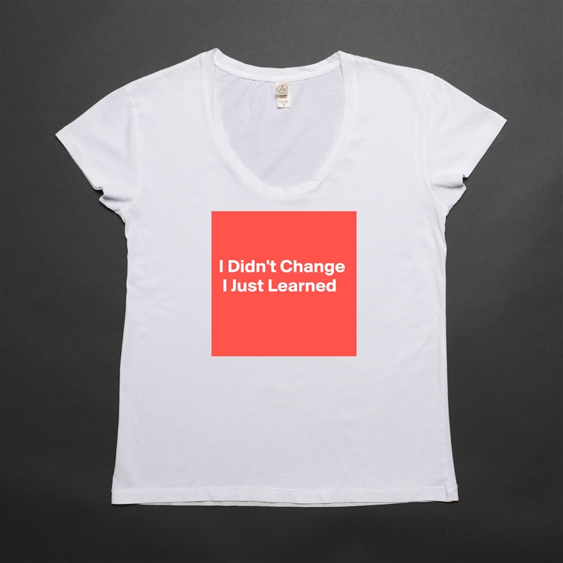 

I Didn't Change  I Just Learned

 White Womens Women Shirt T-Shirt Quote Custom Roadtrip Satin Jersey 