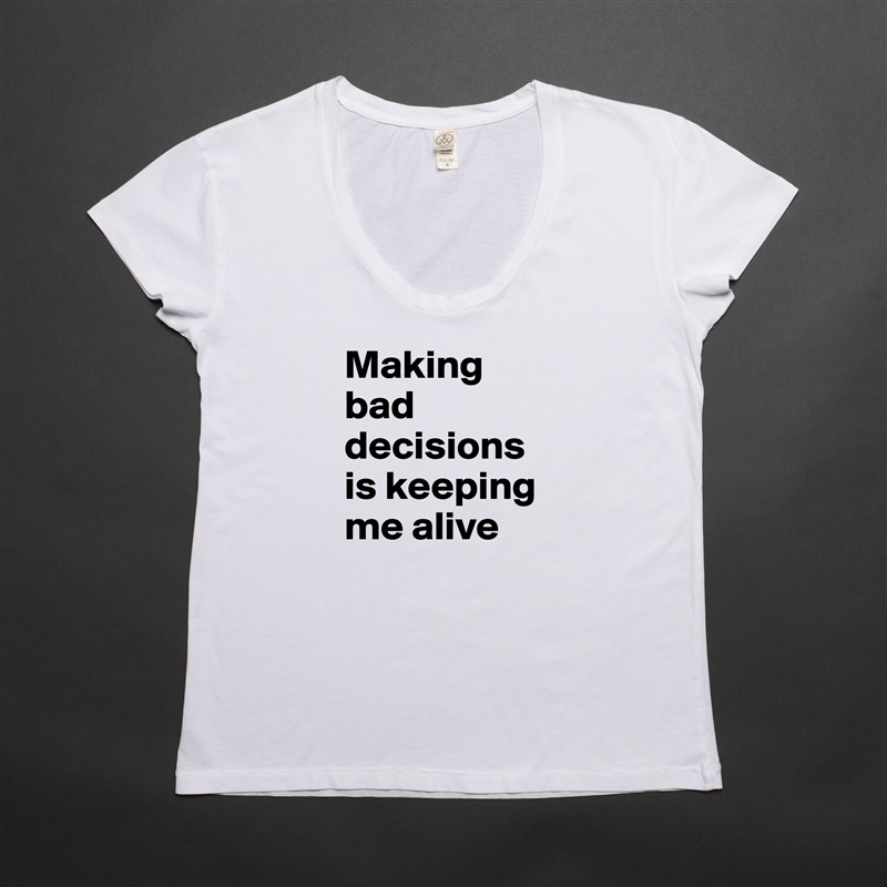 Making bad decisions is keeping me alive White Womens Women Shirt T-Shirt Quote Custom Roadtrip Satin Jersey 