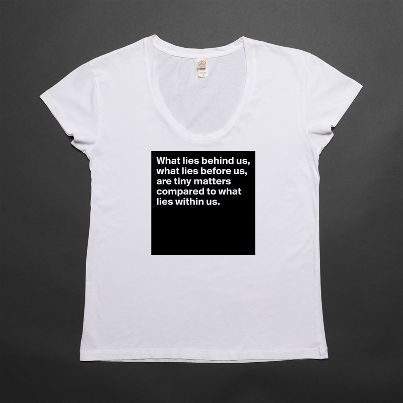 What lies behind us,
what lies before us,
are tiny matters compared to what lies within us.


 White Womens Women Shirt T-Shirt Quote Custom Roadtrip Satin Jersey 