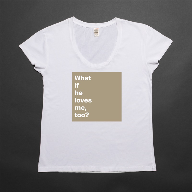What
if
he
loves
me,
too? White Womens Women Shirt T-Shirt Quote Custom Roadtrip Satin Jersey 