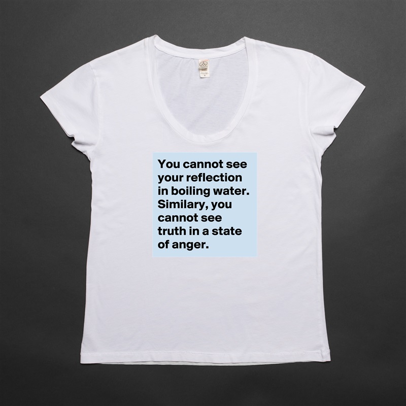 You cannot see your reflection in boiling water. Similary, you cannot see truth in a state of anger.   White Womens Women Shirt T-Shirt Quote Custom Roadtrip Satin Jersey 