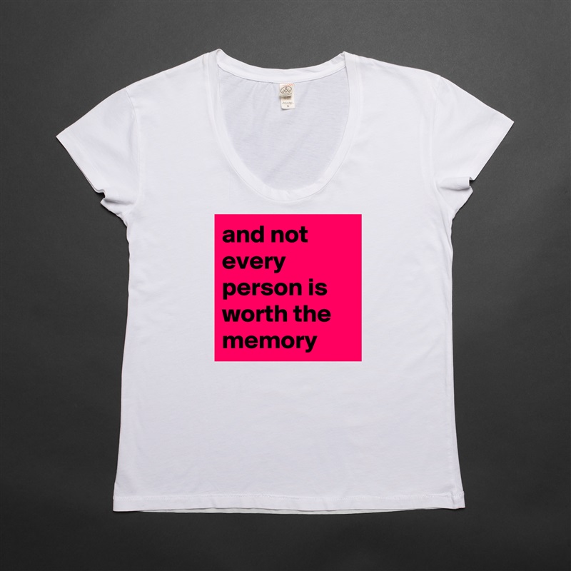 and not every person is worth the memory White Womens Women Shirt T-Shirt Quote Custom Roadtrip Satin Jersey 