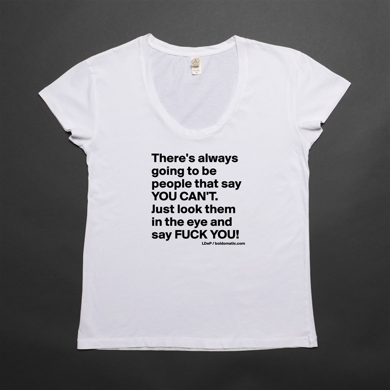 There's always going to be people that say YOU CAN'T. 
Just look them in the eye and say FUCK YOU! White Womens Women Shirt T-Shirt Quote Custom Roadtrip Satin Jersey 