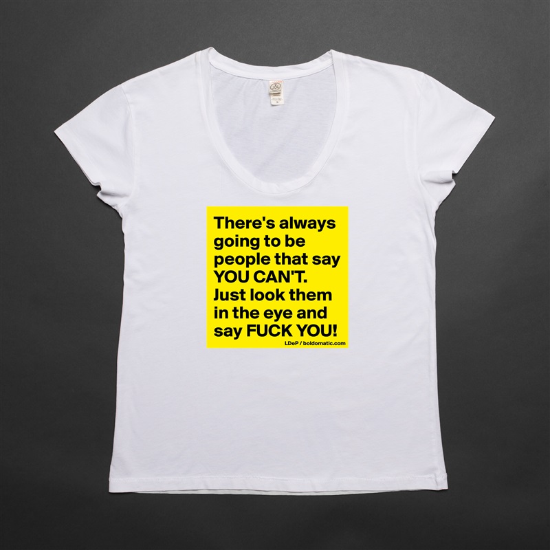 There's always going to be people that say YOU CAN'T. 
Just look them in the eye and say FUCK YOU! White Womens Women Shirt T-Shirt Quote Custom Roadtrip Satin Jersey 