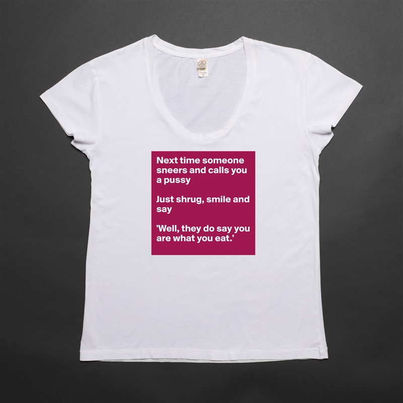 Next time someone sneers and calls you a pussy

Just shrug, smile and say

'Well, they do say you are what you eat.' White Womens Women Shirt T-Shirt Quote Custom Roadtrip Satin Jersey 