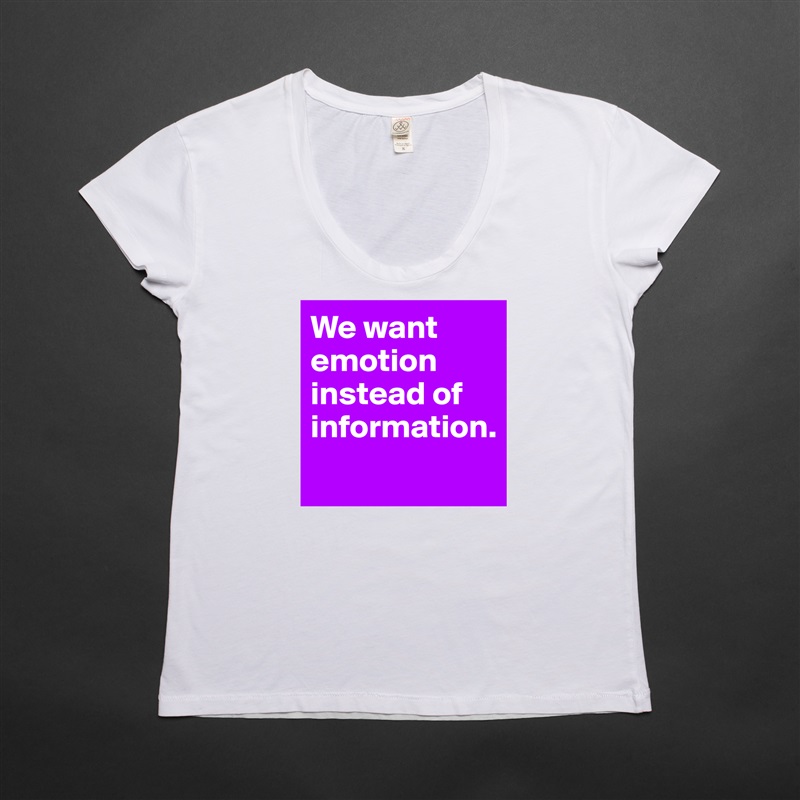 We want emotion instead of information. 
 White Womens Women Shirt T-Shirt Quote Custom Roadtrip Satin Jersey 