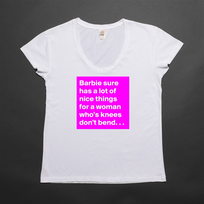 Barbie sure has a lot of nice things for a woman who's knees don't bend. . . White Womens Women Shirt T-Shirt Quote Custom Roadtrip Satin Jersey 