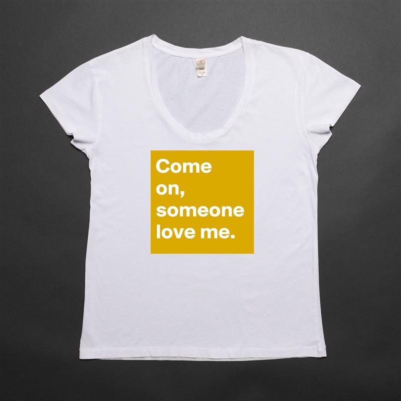 Come on, someone love me. White Womens Women Shirt T-Shirt Quote Custom Roadtrip Satin Jersey 