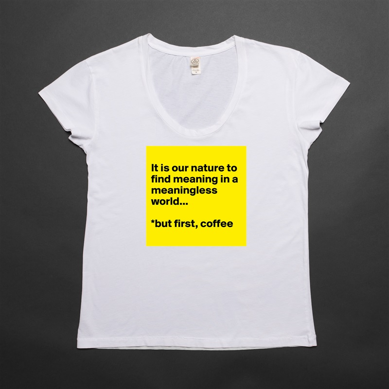 
It is our nature to find meaning in a meaningless world... 

*but first, coffee
 White Womens Women Shirt T-Shirt Quote Custom Roadtrip Satin Jersey 