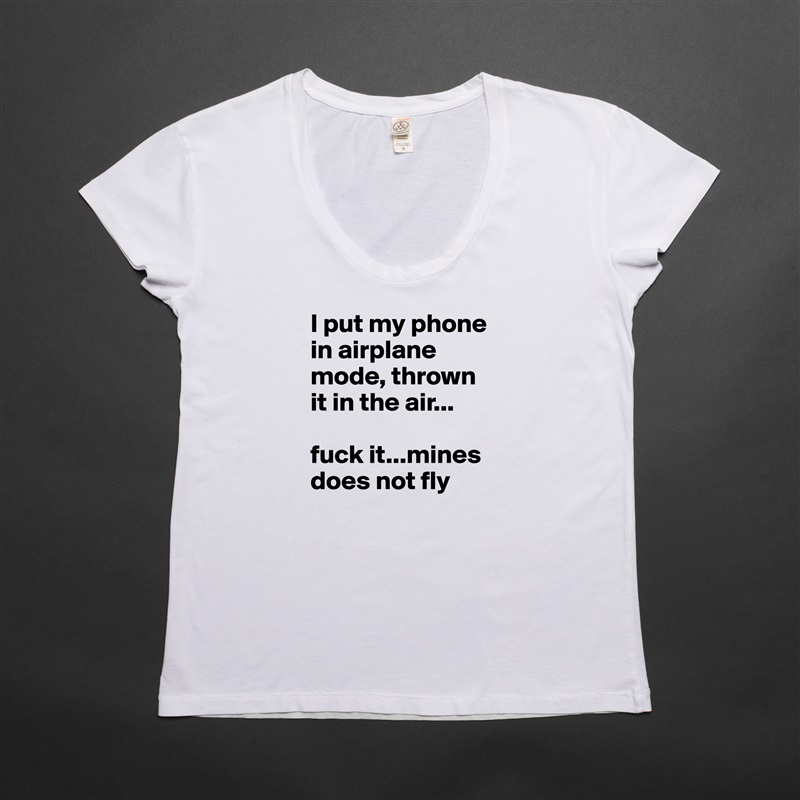I put my phone in airplane mode, thrown it in the air...

fuck it...mines does not fly White Womens Women Shirt T-Shirt Quote Custom Roadtrip Satin Jersey 