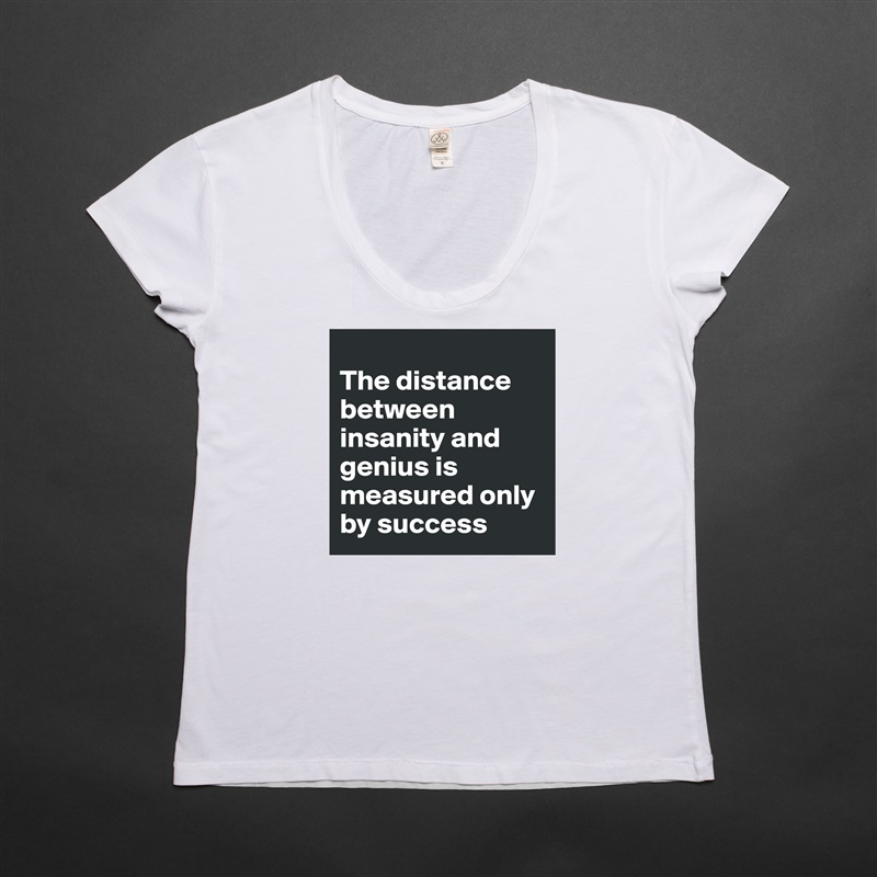 
The distance between insanity and genius is measured only by success White Womens Women Shirt T-Shirt Quote Custom Roadtrip Satin Jersey 