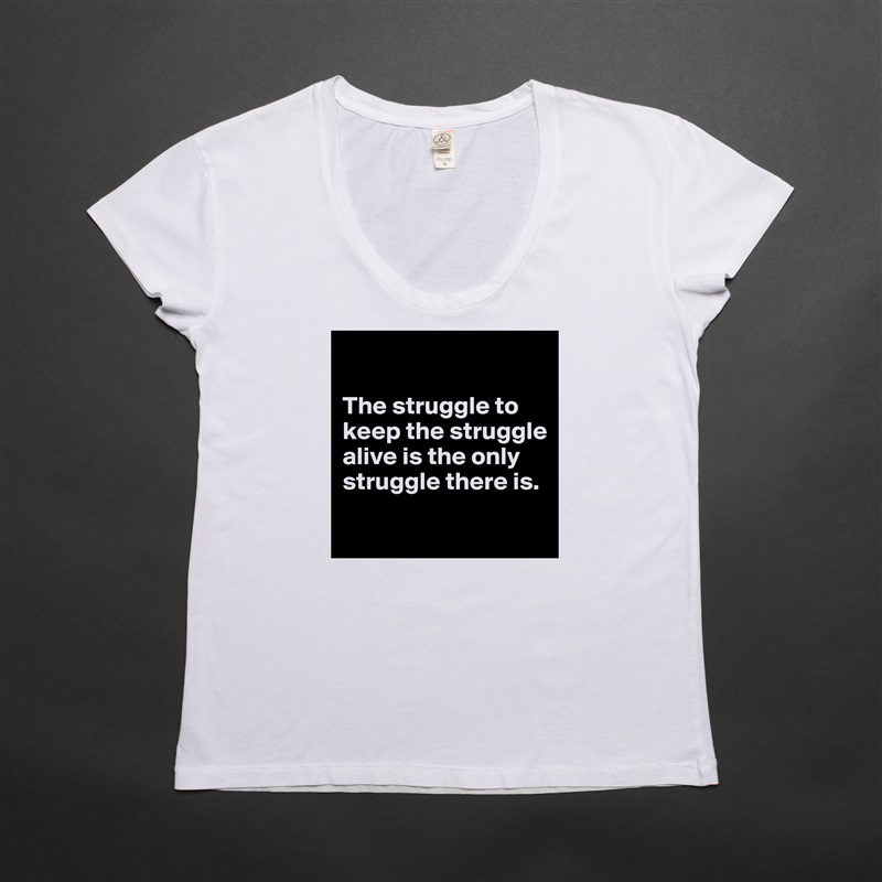 

The struggle to keep the struggle alive is the only struggle there is.

 White Womens Women Shirt T-Shirt Quote Custom Roadtrip Satin Jersey 