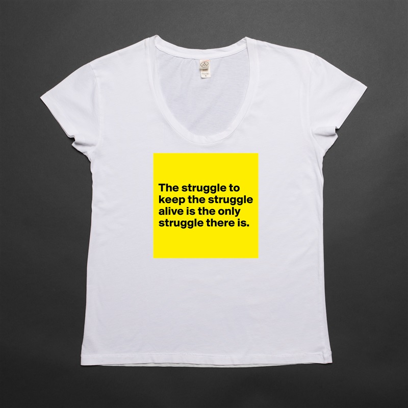 

The struggle to keep the struggle alive is the only struggle there is.

 White Womens Women Shirt T-Shirt Quote Custom Roadtrip Satin Jersey 
