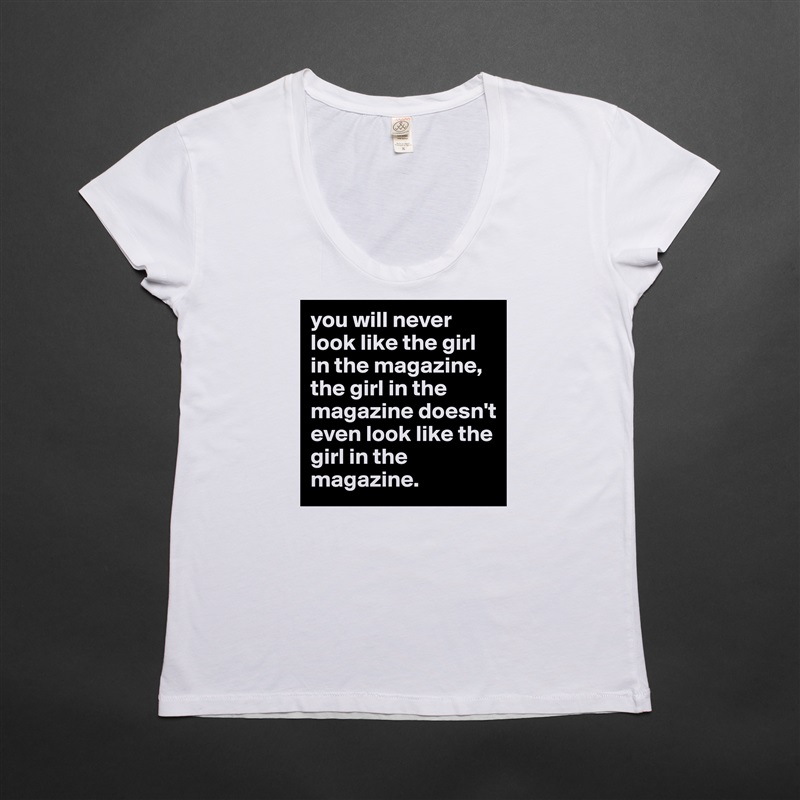 you will never look like the girl in the magazine, the girl in the magazine doesn't even look like the girl in the magazine. White Womens Women Shirt T-Shirt Quote Custom Roadtrip Satin Jersey 