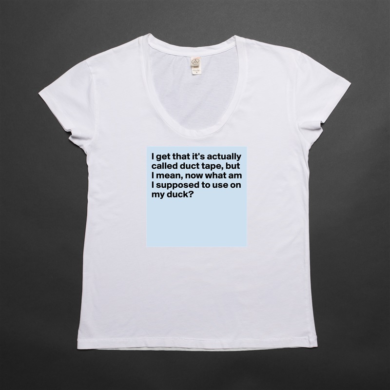 I get that it's actually 
called duct tape, but 
I mean, now what am 
I supposed to use on my duck?



 White Womens Women Shirt T-Shirt Quote Custom Roadtrip Satin Jersey 