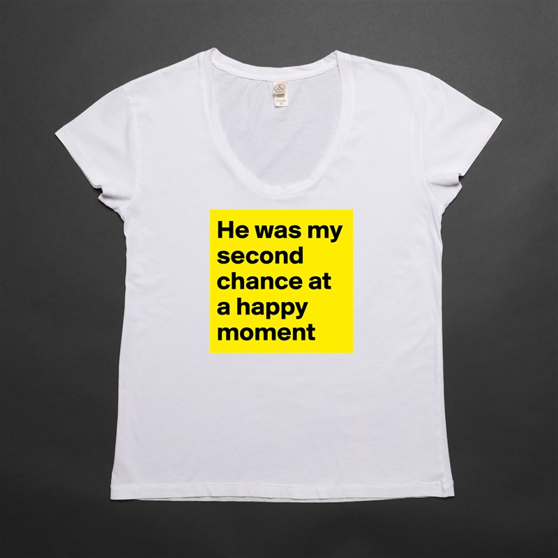 He was my second chance at a happy moment  White Womens Women Shirt T-Shirt Quote Custom Roadtrip Satin Jersey 