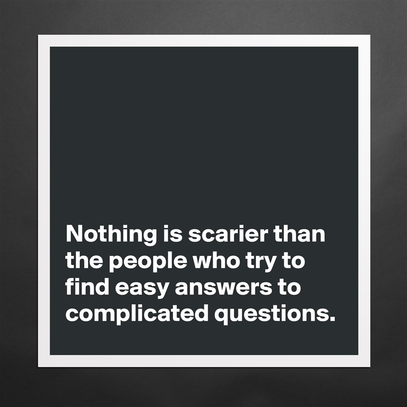 





Nothing is scarier than the people who try to find easy answers to complicated questions. Matte White Poster Print Statement Custom 