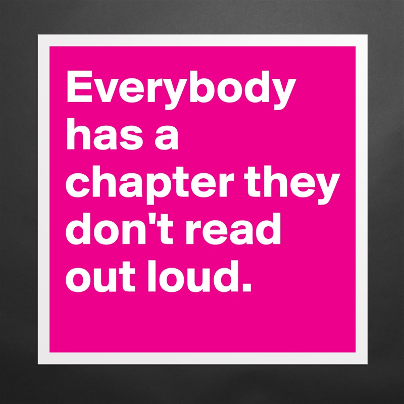 Everybody has a chapter they don't read out loud. Matte White Poster Print Statement Custom 