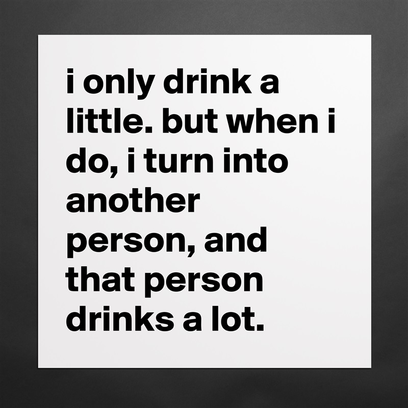 i only drink a little. but when i do, i turn into another person, and that person drinks a lot. Matte White Poster Print Statement Custom 