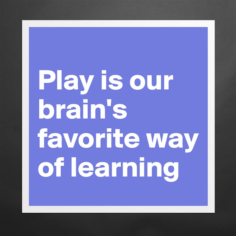 
Play is our brain's favorite way of learning Matte White Poster Print Statement Custom 