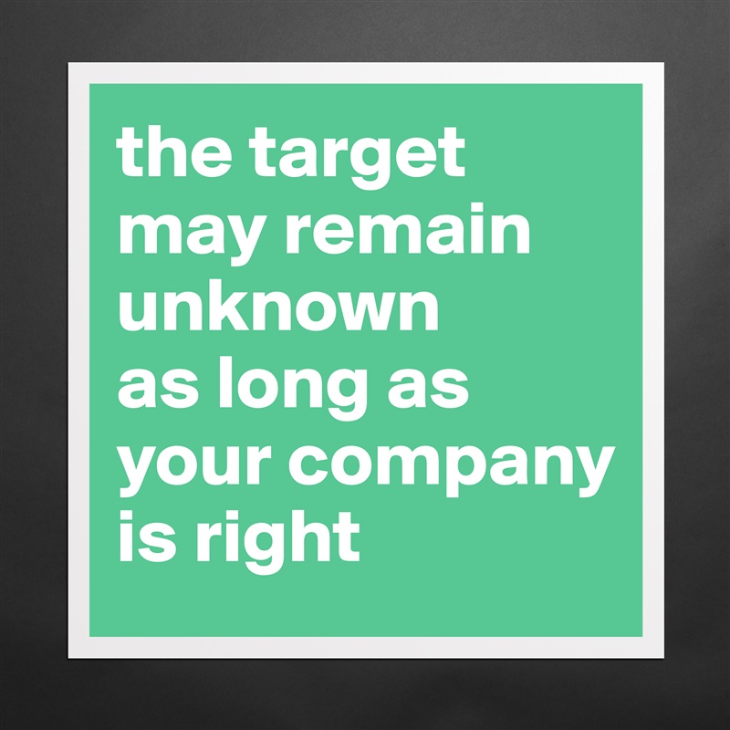 the target may remain unknown 
as long as your company is right Matte White Poster Print Statement Custom 