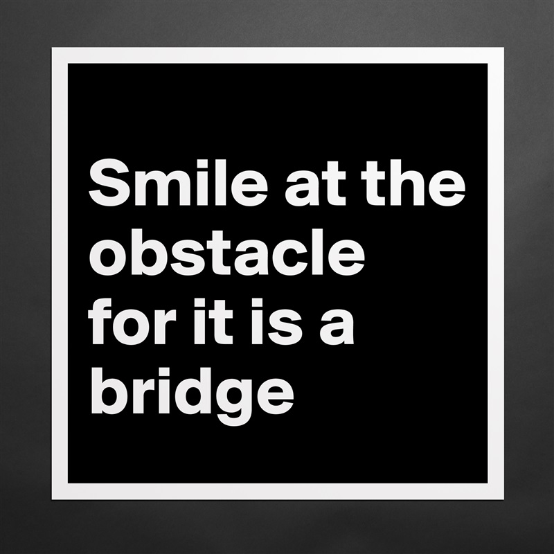 
Smile at the obstacle for it is a bridge  Matte White Poster Print Statement Custom 