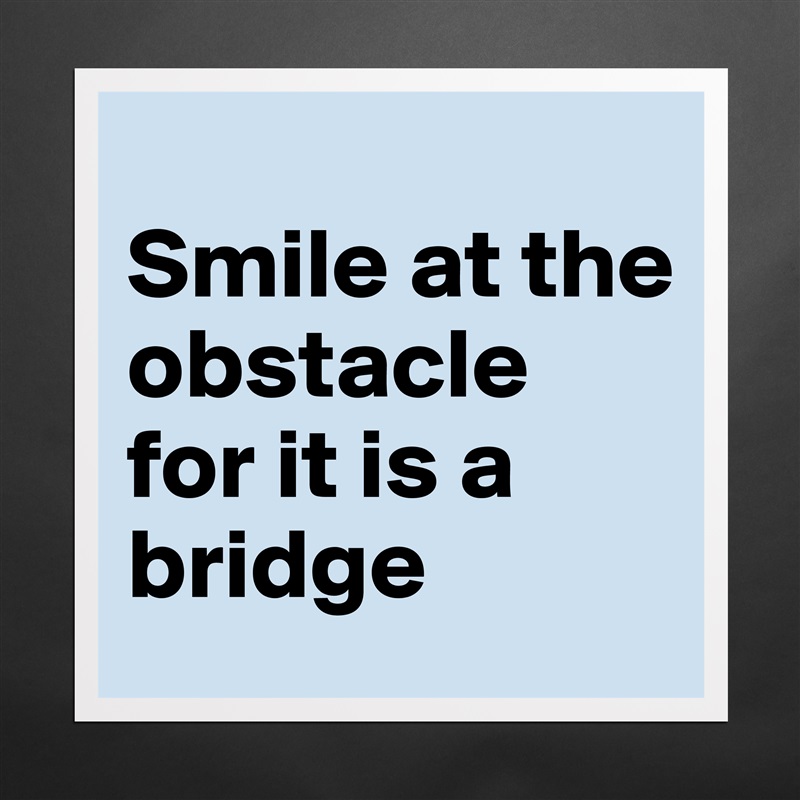 
Smile at the obstacle for it is a bridge  Matte White Poster Print Statement Custom 