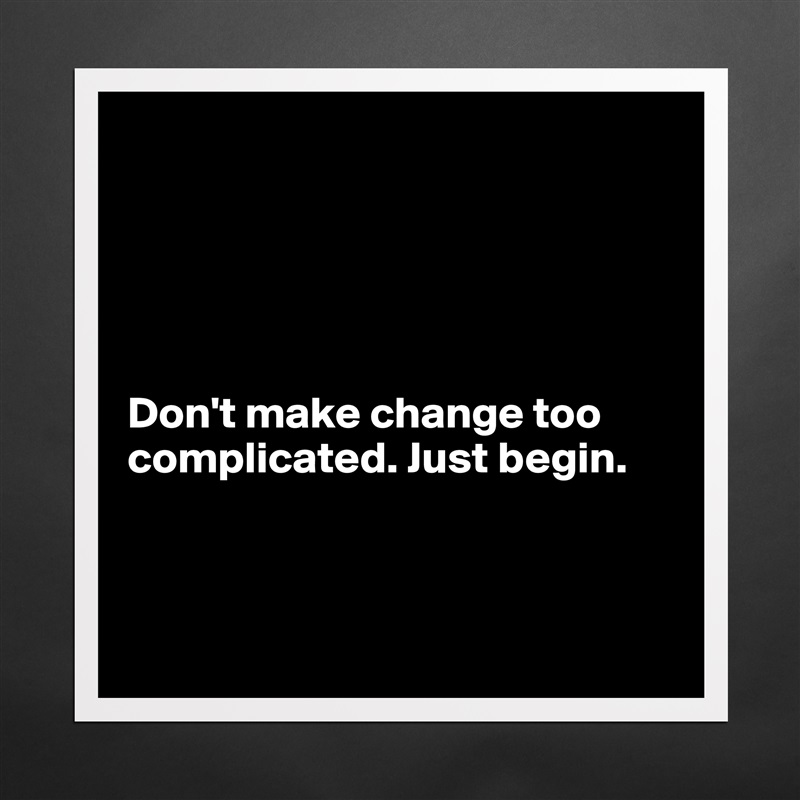 





Don't make change too complicated. Just begin. 



 Matte White Poster Print Statement Custom 