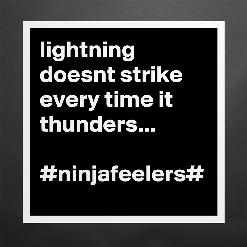 lightning doesnt strike every time it thunders...

#ninjafeelers# Matte White Poster Print Statement Custom 