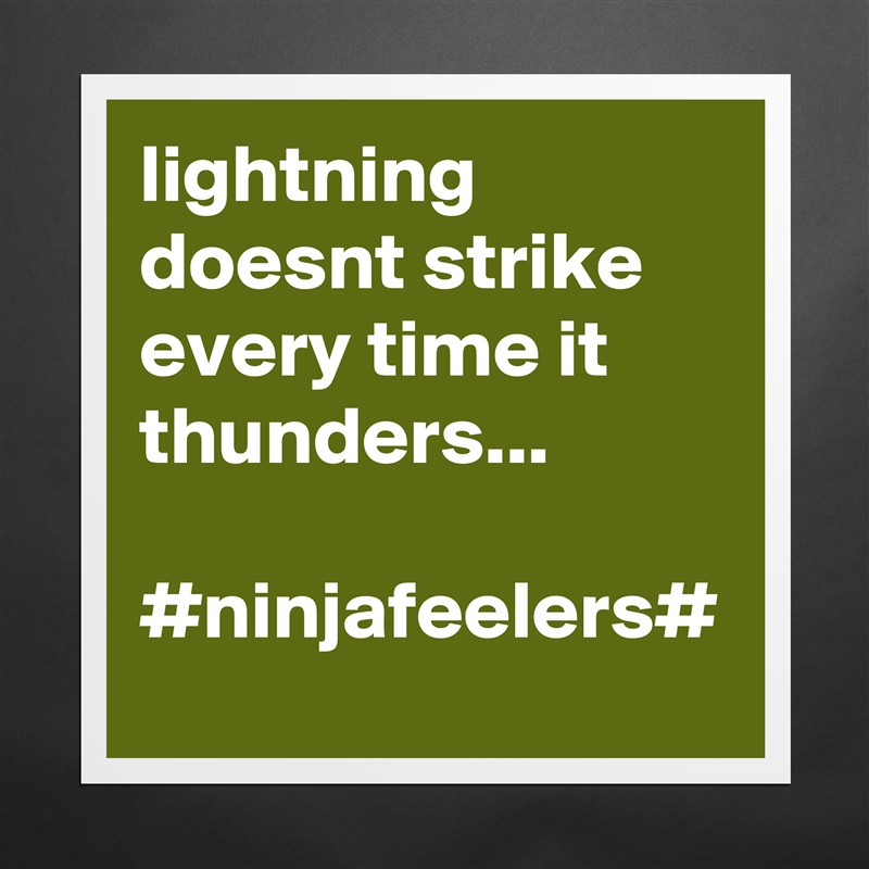 lightning doesnt strike every time it thunders...

#ninjafeelers# Matte White Poster Print Statement Custom 
