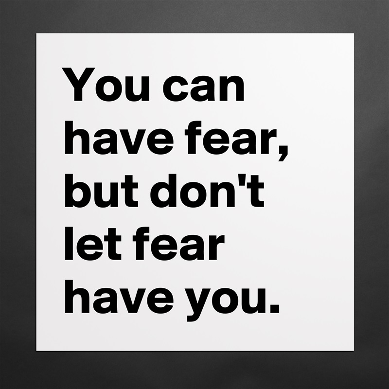 You can have fear, 
but don't let fear have you. Matte White Poster Print Statement Custom 