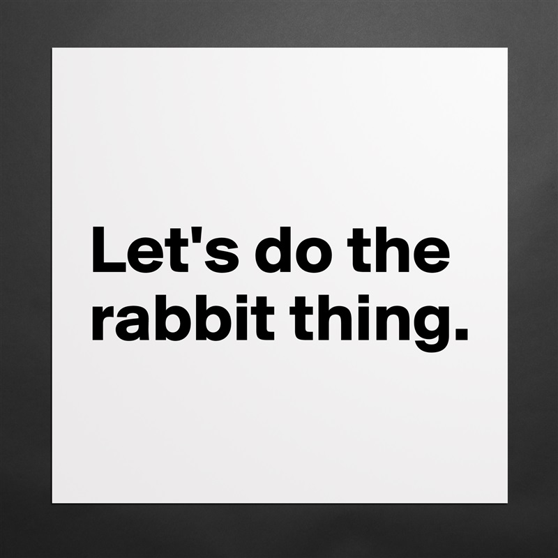 

Let's do the rabbit thing.
 Matte White Poster Print Statement Custom 