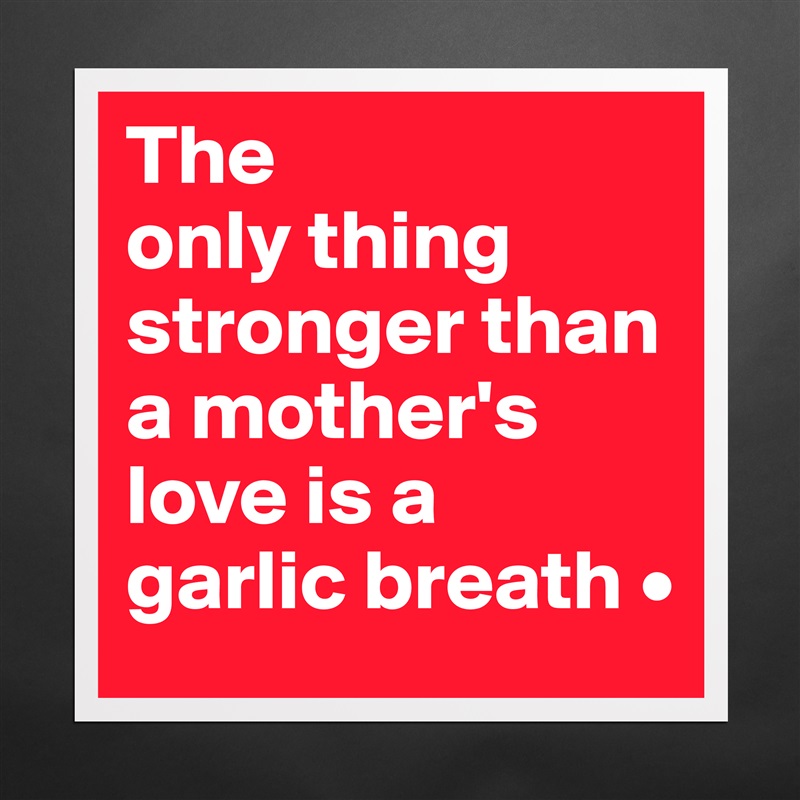 The
only thing stronger than a mother's love is a
garlic breath • Matte White Poster Print Statement Custom 