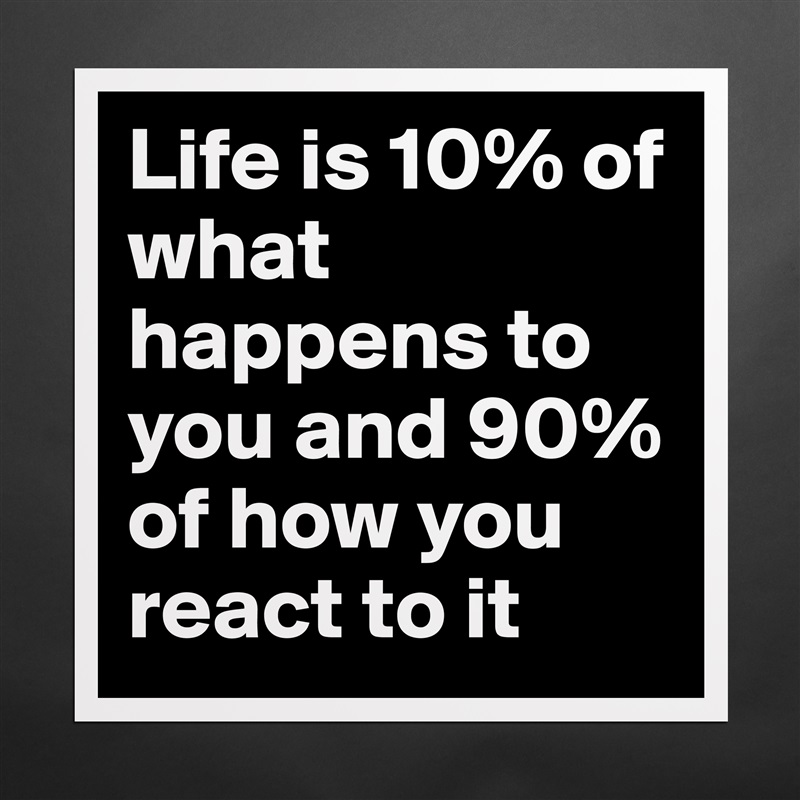 Life is 10% of what happens to you and 90% of how you react to it Matte White Poster Print Statement Custom 