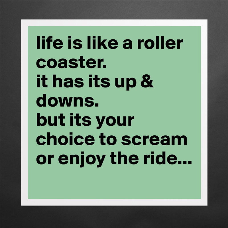 life is like a roller coaster.
it has its up & downs.
but its your choice to scream or enjoy the ride... Matte White Poster Print Statement Custom 