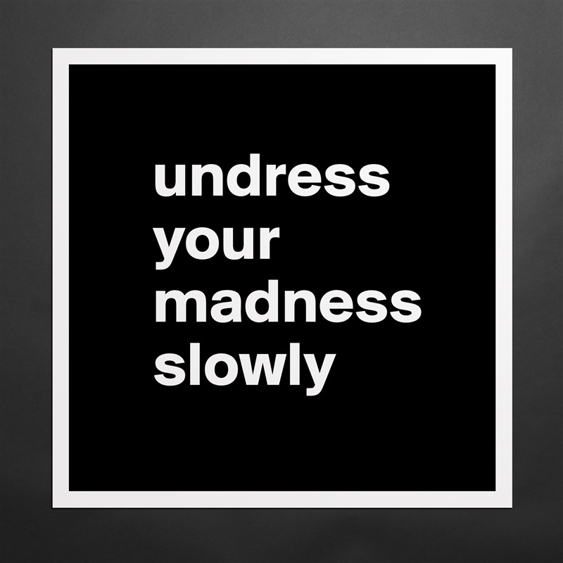 
     undress 
     your 
     madness      
     slowly
 Matte White Poster Print Statement Custom 