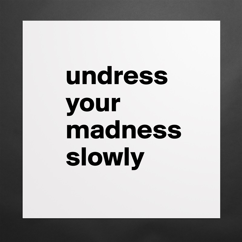 
     undress 
     your 
     madness      
     slowly
 Matte White Poster Print Statement Custom 
